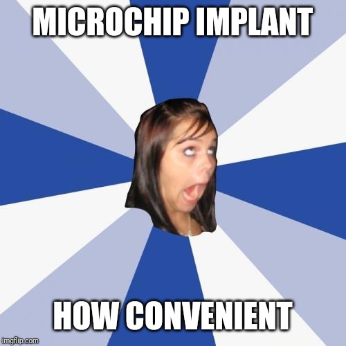 Annoying Facebook Girl | MICROCHIP IMPLANT; HOW CONVENIENT | image tagged in memes,annoying facebook girl | made w/ Imgflip meme maker
