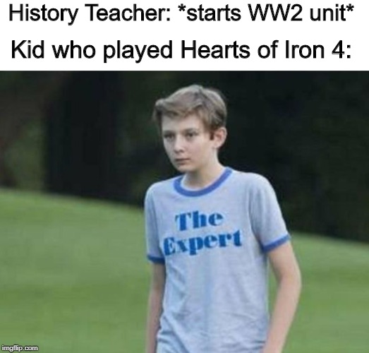 It do be like that | History Teacher: *starts WW2 unit*; Kid who played Hearts of Iron 4: | image tagged in memes | made w/ Imgflip meme maker