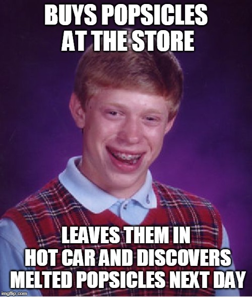 Bad Luck Brian Meme | BUYS POPSICLES AT THE STORE; LEAVES THEM IN HOT CAR AND DISCOVERS MELTED POPSICLES NEXT DAY | image tagged in memes,bad luck brian | made w/ Imgflip meme maker