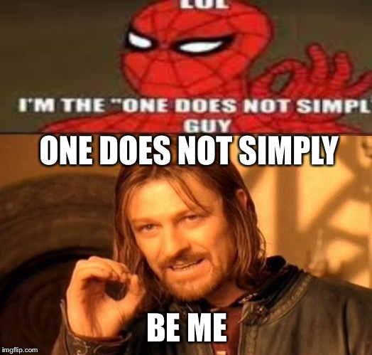 ONE DOES NOT SIMPLY; BE ME | image tagged in memes,one does not simply | made w/ Imgflip meme maker