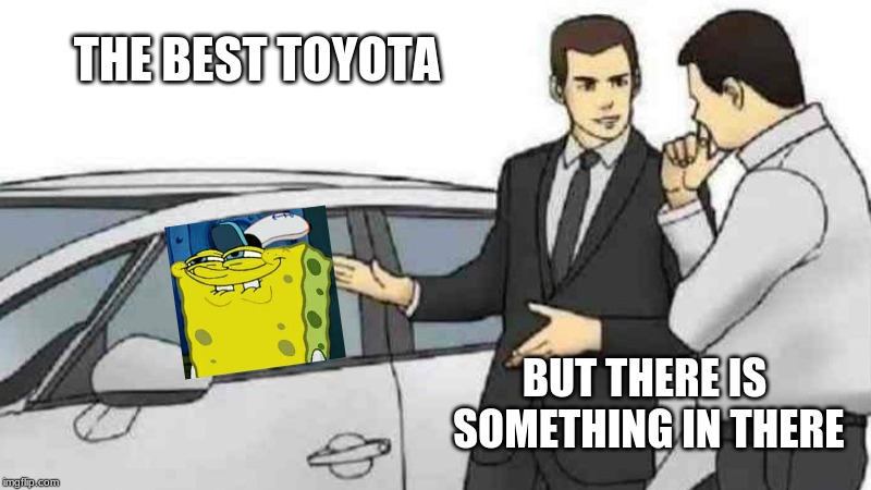 Car Salesman Slaps Roof Of Car Meme | THE BEST TOYOTA; BUT THERE IS SOMETHING IN THERE | image tagged in memes,car salesman slaps roof of car | made w/ Imgflip meme maker