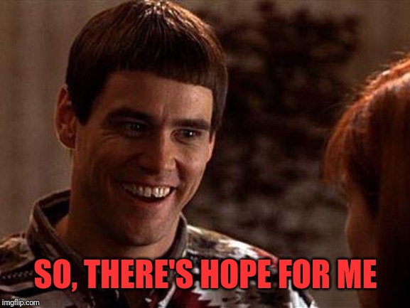 Dumb And Dumber | SO, THERE'S HOPE FOR ME | image tagged in dumb and dumber | made w/ Imgflip meme maker