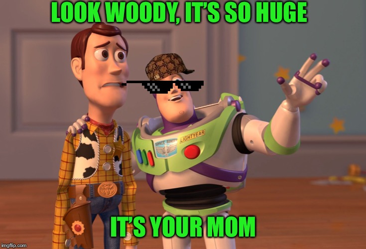 X, X Everywhere | LOOK WOODY, IT’S SO HUGE; IT’S YOUR MOM | image tagged in memes,x x everywhere | made w/ Imgflip meme maker