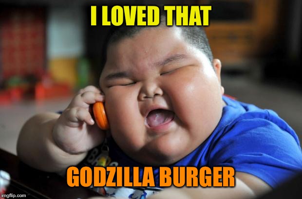 Fat Asian Kid | I LOVED THAT GODZILLA BURGER | image tagged in fat asian kid | made w/ Imgflip meme maker