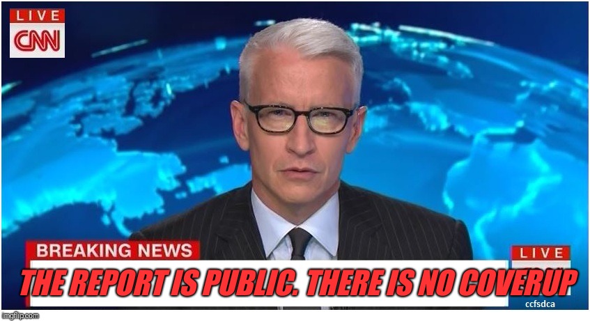 CNN Breaking News Anderson Cooper | THE REPORT IS PUBLIC. THERE IS NO COVERUP | image tagged in cnn breaking news anderson cooper | made w/ Imgflip meme maker