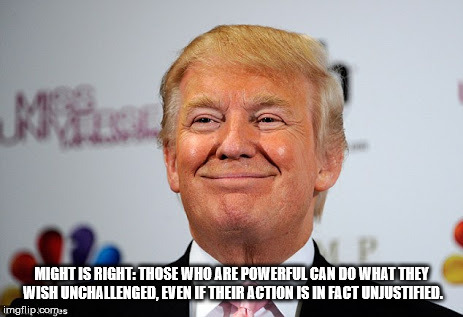 Donald trump approves | MIGHT IS RIGHT: THOSE WHO ARE POWERFUL CAN DO WHAT THEY WISH UNCHALLENGED, EVEN IF THEIR ACTION IS IN FACT UNJUSTIFIED. | image tagged in donald trump approves,donald trump,might is right,the almighty president,lawless,demon | made w/ Imgflip meme maker
