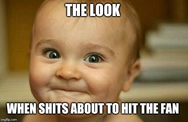 Excited as hell | THE LOOK; WHEN SHITS ABOUT TO HIT THE FAN | image tagged in excited as hell | made w/ Imgflip meme maker