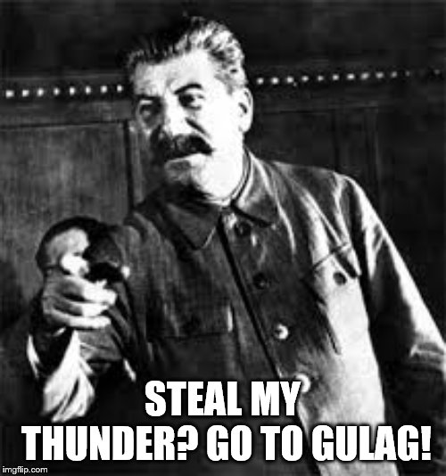 joseph stalin go to gulag | STEAL MY THUNDER? GO TO GULAG! | image tagged in joseph stalin go to gulag | made w/ Imgflip meme maker