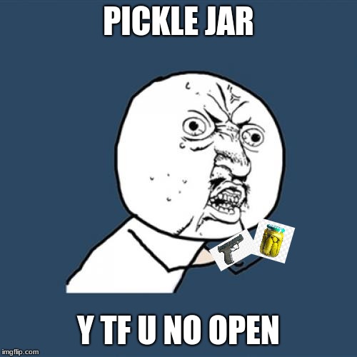 Y U No Meme | PICKLE JAR; Y TF U NO OPEN | image tagged in memes,y u no | made w/ Imgflip meme maker