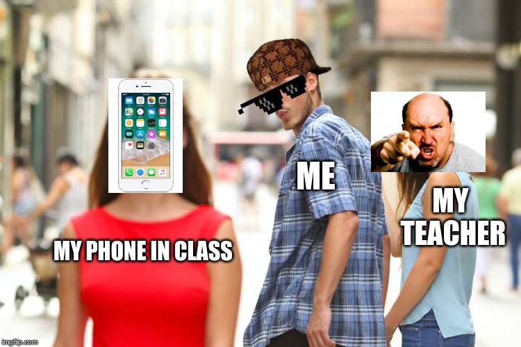 Distracted Boyfriend | ME; MY TEACHER; MY PHONE IN CLASS | image tagged in memes,distracted boyfriend | made w/ Imgflip meme maker