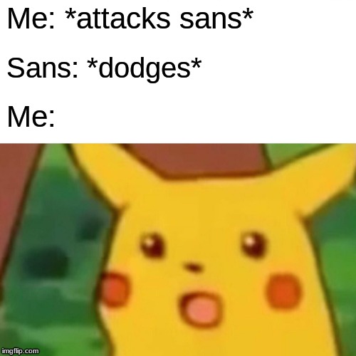 Surprised Pikachu Meme | Me: *attacks sans*; Sans: *dodges*; Me: | image tagged in memes,surprised pikachu | made w/ Imgflip meme maker