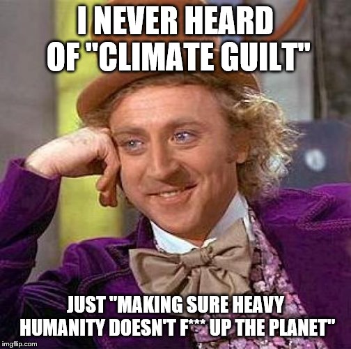 Creepy Condescending Wonka Meme | I NEVER HEARD OF "CLIMATE GUILT" JUST "MAKING SURE HEAVY HUMANITY DOESN'T F*** UP THE PLANET" | image tagged in memes,creepy condescending wonka | made w/ Imgflip meme maker