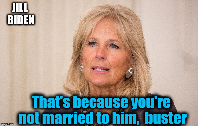 JILL BIDEN That's because you're not married to him,  buster | made w/ Imgflip meme maker