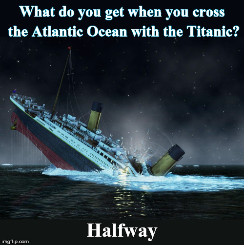 Almost... | What do you get when you cross the Atlantic Ocean with the Titanic? Halfway | image tagged in cross,ocean,iceberg,titanic | made w/ Imgflip meme maker