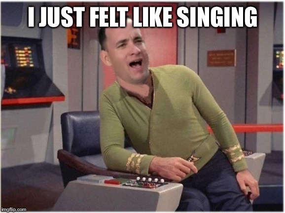 Capt Forrest Kirk | I JUST FELT LIKE SINGING | image tagged in capt forrest kirk | made w/ Imgflip meme maker