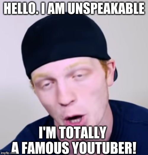 Unspeakablegaming | HELLO. I AM UNSPEAKABLE; I'M TOTALLY A FAMOUS YOUTUBER! | image tagged in unspeakablegaming | made w/ Imgflip meme maker