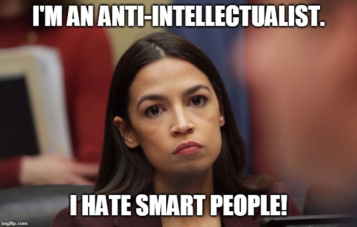 Not getting much traction in politics. Going to submit this in FUN. | I'M AN ANTI-INTELLECTUALIST. I HATE SMART PEOPLE! | image tagged in memes,dummy,aoc,aoc is stupid,vacuous | made w/ Imgflip meme maker