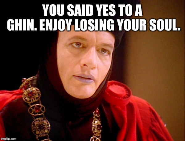 Star trek Q  | YOU SAID YES TO A GHIN. ENJOY LOSING YOUR SOUL. | image tagged in star trek q | made w/ Imgflip meme maker
