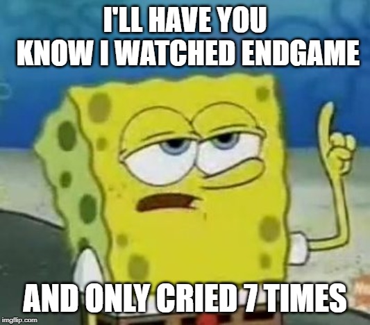 I'll Have You Know Spongebob Meme | I'LL HAVE YOU KNOW I WATCHED ENDGAME; AND ONLY CRIED 7 TIMES | image tagged in memes,ill have you know spongebob | made w/ Imgflip meme maker