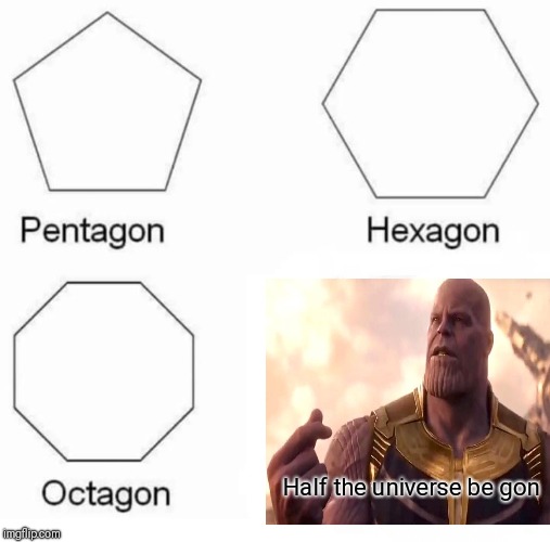 Pentagon Hexagon Octagon Meme | Half the universe be gon | image tagged in memes,pentagon hexagon octagon | made w/ Imgflip meme maker