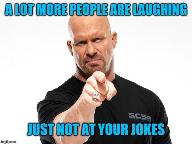 Steve Austin | A LOT MORE PEOPLE ARE LAUGHING JUST NOT AT YOUR JOKES | image tagged in steve austin | made w/ Imgflip meme maker