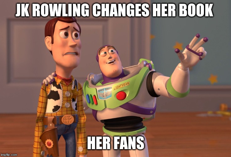 X, X Everywhere Meme | JK ROWLING CHANGES HER BOOK; HER FANS | image tagged in memes,x x everywhere | made w/ Imgflip meme maker