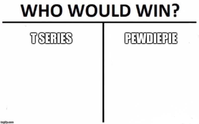 Who Would Win? Meme | T SERIES; PEWDIEPIE | image tagged in memes,who would win | made w/ Imgflip meme maker