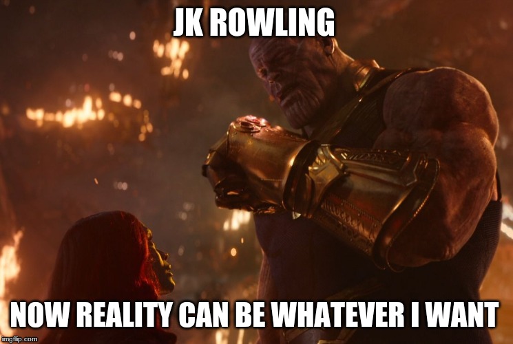 Now, reality can be whatever I want. | JK ROWLING; NOW REALITY CAN BE WHATEVER I WANT | image tagged in now reality can be whatever i want | made w/ Imgflip meme maker