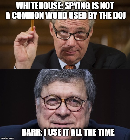 I use it all the time | WHITEHOUSE: SPYING IS NOT A COMMON WORD USED BY THE DOJ; BARR: I USE IT ALL THE TIME | image tagged in sen whitehouse,bill barr | made w/ Imgflip meme maker
