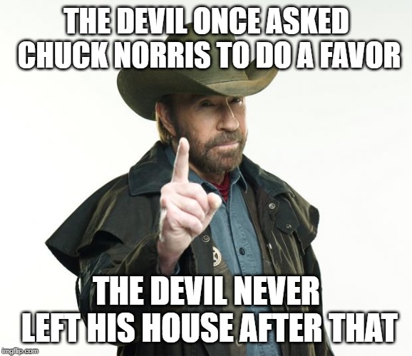 Chuck Norris Finger | THE DEVIL ONCE ASKED CHUCK NORRIS TO DO A FAVOR; THE DEVIL NEVER LEFT HIS HOUSE AFTER THAT | image tagged in memes,chuck norris finger,chuck norris | made w/ Imgflip meme maker