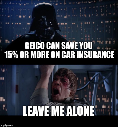 Star Wars No Meme | GEICO CAN SAVE YOU 15% OR MORE ON CAR INSURANCE; LEAVE ME ALONE | image tagged in memes,star wars no | made w/ Imgflip meme maker