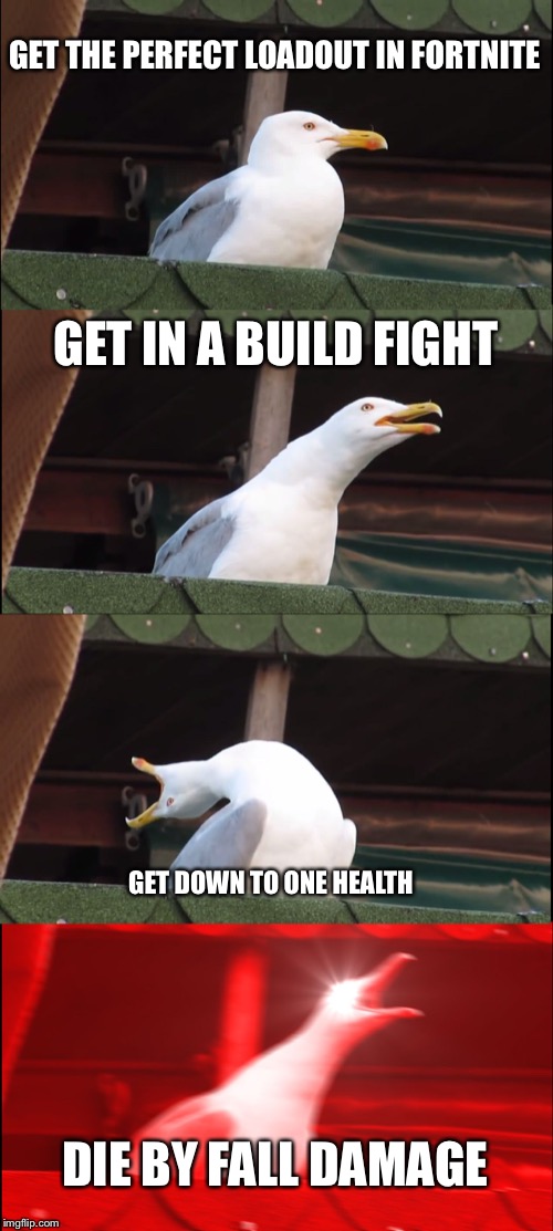 Inhaling Seagull Meme | GET THE PERFECT LOADOUT IN FORTNITE; GET IN A BUILD FIGHT; GET DOWN TO ONE HEALTH; DIE BY FALL DAMAGE | image tagged in memes,inhaling seagull | made w/ Imgflip meme maker