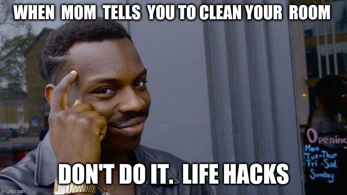 Roll Safe Think About It Meme | WHEN  MOM  TELLS  YOU TO CLEAN YOUR 
ROOM; DON'T DO IT.

LIFE HACKS | image tagged in memes,roll safe think about it | made w/ Imgflip meme maker
