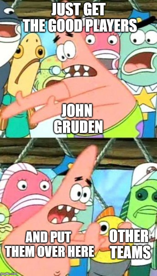 Put It Somewhere Else Patrick Meme | JUST GET THE GOOD PLAYERS; JOHN GRUDEN; AND PUT THEM OVER HERE; OTHER TEAMS | image tagged in memes,put it somewhere else patrick | made w/ Imgflip meme maker