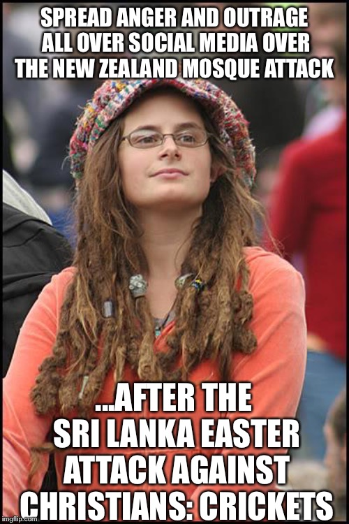 College Liberal | SPREAD ANGER AND OUTRAGE ALL OVER SOCIAL MEDIA OVER THE NEW ZEALAND MOSQUE ATTACK; ...AFTER THE SRI LANKA EASTER ATTACK AGAINST CHRISTIANS: CRICKETS | image tagged in memes,college liberal,islam,christianity,liberal logic,liberal hypocrisy | made w/ Imgflip meme maker