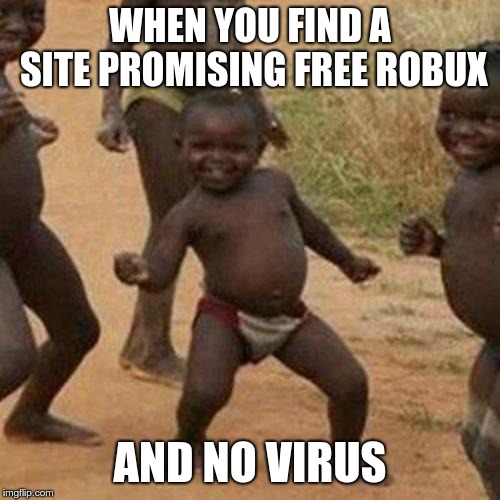 Third World Success Kid | WHEN YOU FIND A SITE PROMISING FREE ROBUX; AND NO VIRUS | image tagged in memes,third world success kid | made w/ Imgflip meme maker