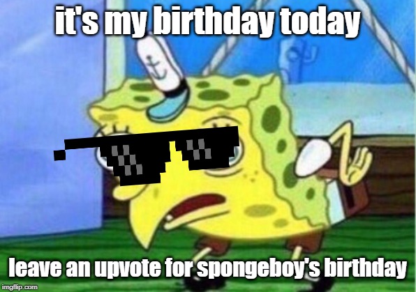 Mocking Spongebob | it's my birthday today; leave an upvote for spongeboy's birthday | image tagged in memes,mocking spongebob | made w/ Imgflip meme maker