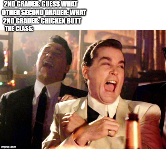 Good Fellas Hilarious | 2ND GRADER: GUESS WHAT; OTHER SECOND GRADER: WHAT; 2ND GRADER: CHICKEN BUTT; THE CLASS: | image tagged in memes,good fellas hilarious | made w/ Imgflip meme maker