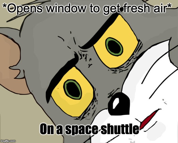 Lots of fresh air up there! | *Opens window to get fresh air*; On a space shuttle | image tagged in memes,unsettled tom | made w/ Imgflip meme maker