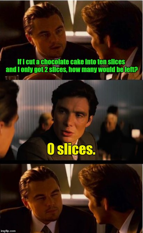Inception Meme | If I cut a chocolate cake into ten slices and I only got 2 slices, how many would be left? 0 slices. | image tagged in memes,inception | made w/ Imgflip meme maker