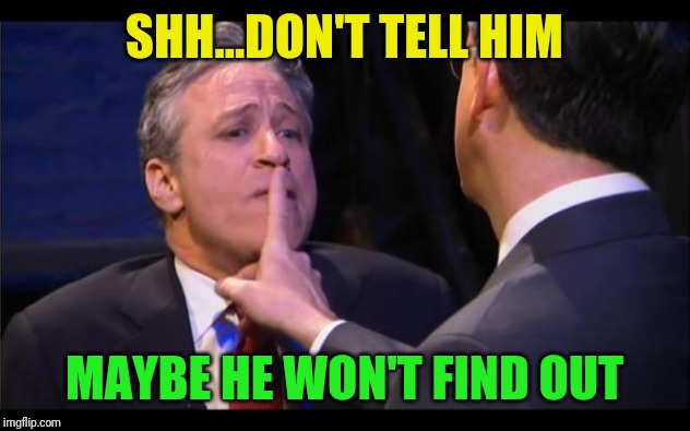shhhhhh | SHH...DON'T TELL HIM MAYBE HE WON'T FIND OUT | image tagged in shhhhhh | made w/ Imgflip meme maker