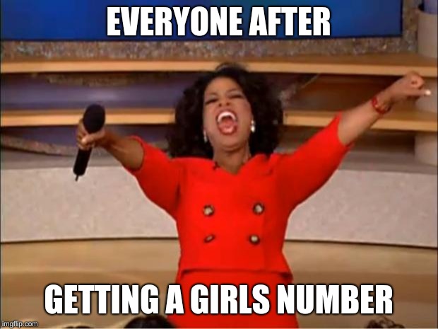 Oprah You Get A | EVERYONE AFTER; GETTING A GIRLS NUMBER | image tagged in memes,oprah you get a | made w/ Imgflip meme maker