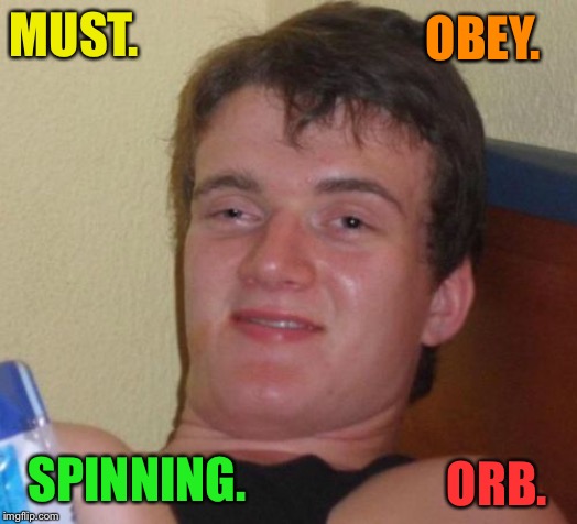 10 Guy Meme | MUST. OBEY. SPINNING. ORB. | image tagged in memes,10 guy | made w/ Imgflip meme maker