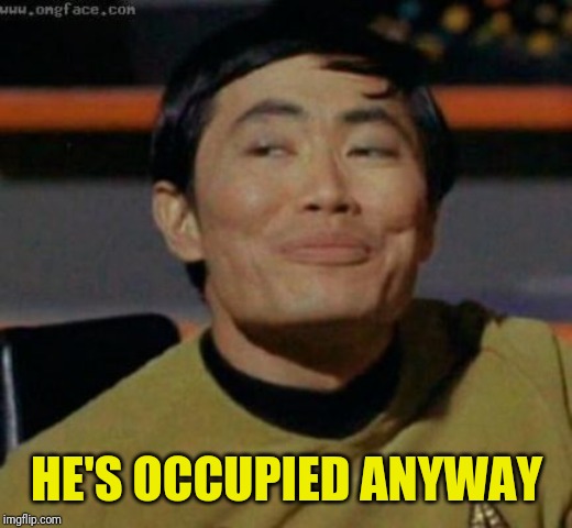 sulu | HE'S OCCUPIED ANYWAY | image tagged in sulu | made w/ Imgflip meme maker