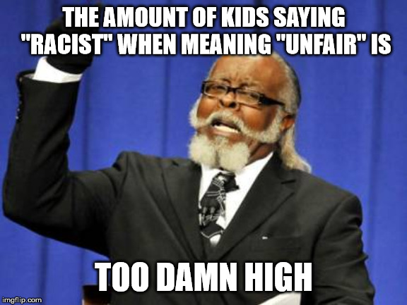 Too Damn High Meme | THE AMOUNT OF KIDS SAYING "RACIST" WHEN MEANING "UNFAIR" IS; TOO DAMN HIGH | image tagged in memes,too damn high | made w/ Imgflip meme maker