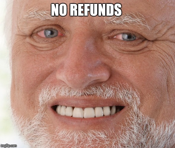 Hide the Pain Harold | NO REFUNDS | image tagged in hide the pain harold | made w/ Imgflip meme maker