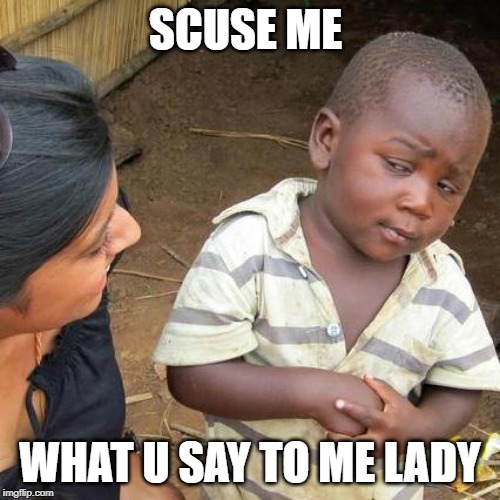 Third World Skeptical Kid | SCUSE ME; WHAT U SAY TO ME LADY | image tagged in memes,third world skeptical kid | made w/ Imgflip meme maker