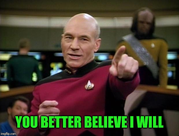 Picard | YOU BETTER BELIEVE I WILL | image tagged in picard | made w/ Imgflip meme maker