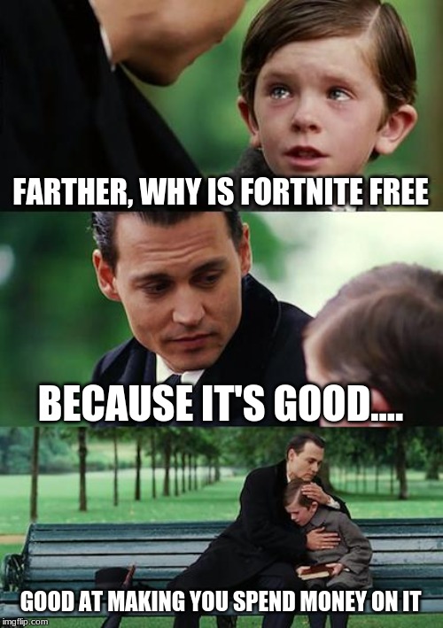 Finding Neverland | FARTHER, WHY IS FORTNITE FREE; BECAUSE IT'S GOOD.... GOOD AT MAKING YOU SPEND MONEY ON IT | image tagged in memes,finding neverland | made w/ Imgflip meme maker