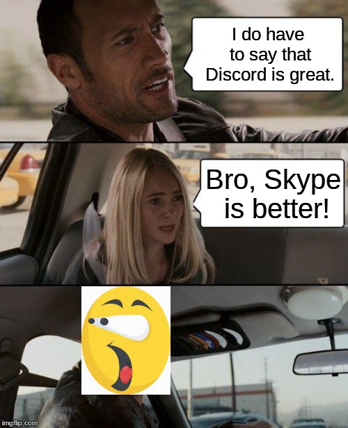 The Rock Driving | I do have to say that Discord is great. Bro, Skype is better! | image tagged in memes,the rock driving | made w/ Imgflip meme maker